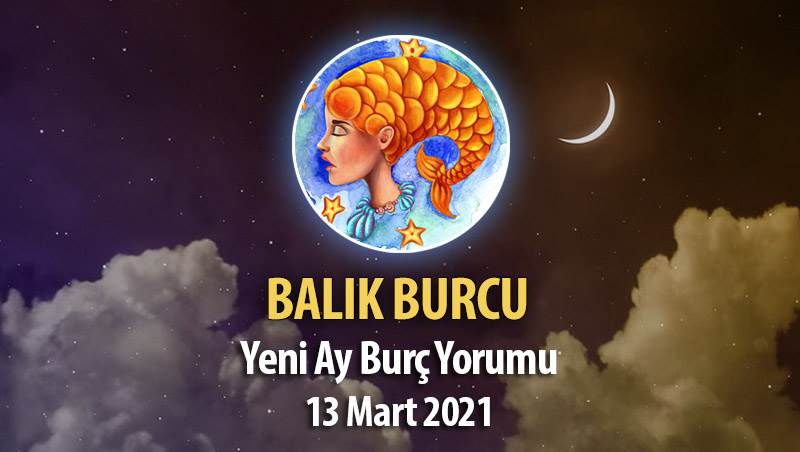 Balık Burcu Yeni Ay Burç Yorumu - 13 Mart 2021