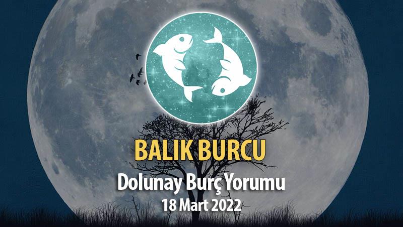 Balık Burcu - 18 Mart 2022 Dolunay Burç Yorumu