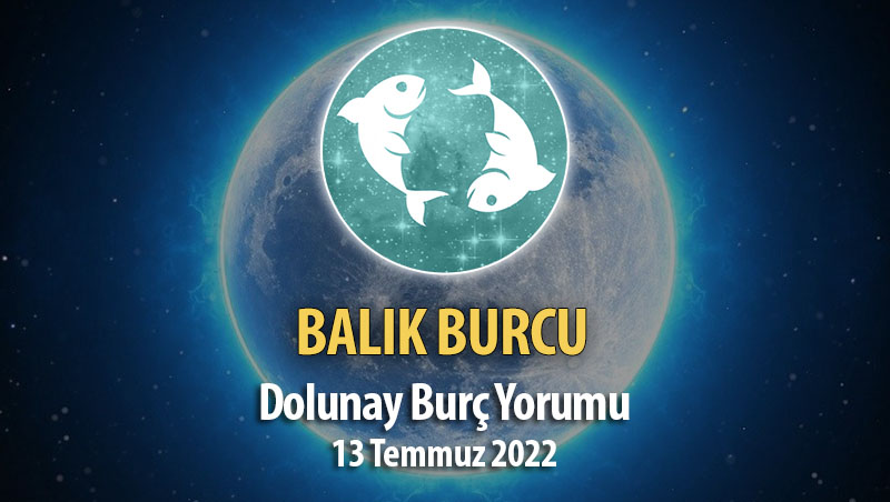 Balık Burcu - Dolunay Burç Yorumu 13 Temmuz 2022