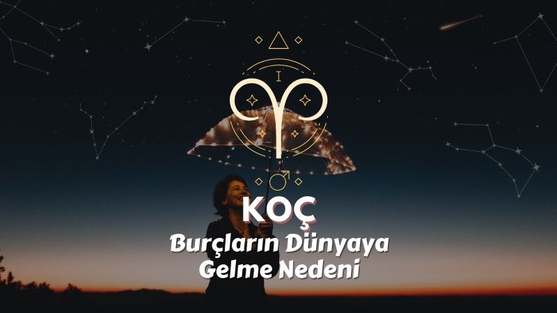 Koç Burcu - Dünyaya Gelme Nedeni