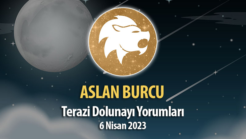 Aslan Burcu - Dolunay Burç Yorumu 6 Nisan 2023