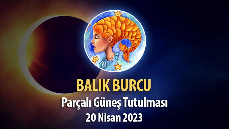 Balık Burcu - Parçalı Güneş Tutulması Burç Yorumları