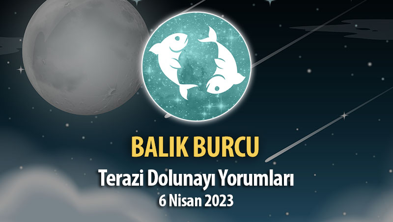 Balık Burcu - Dolunay Burç Yorumu 6 Nisan 2023