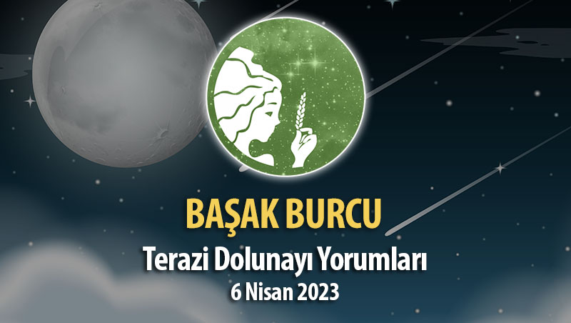 Başak Burcu - Dolunay Burç Yorumu 6 Nisan 2023