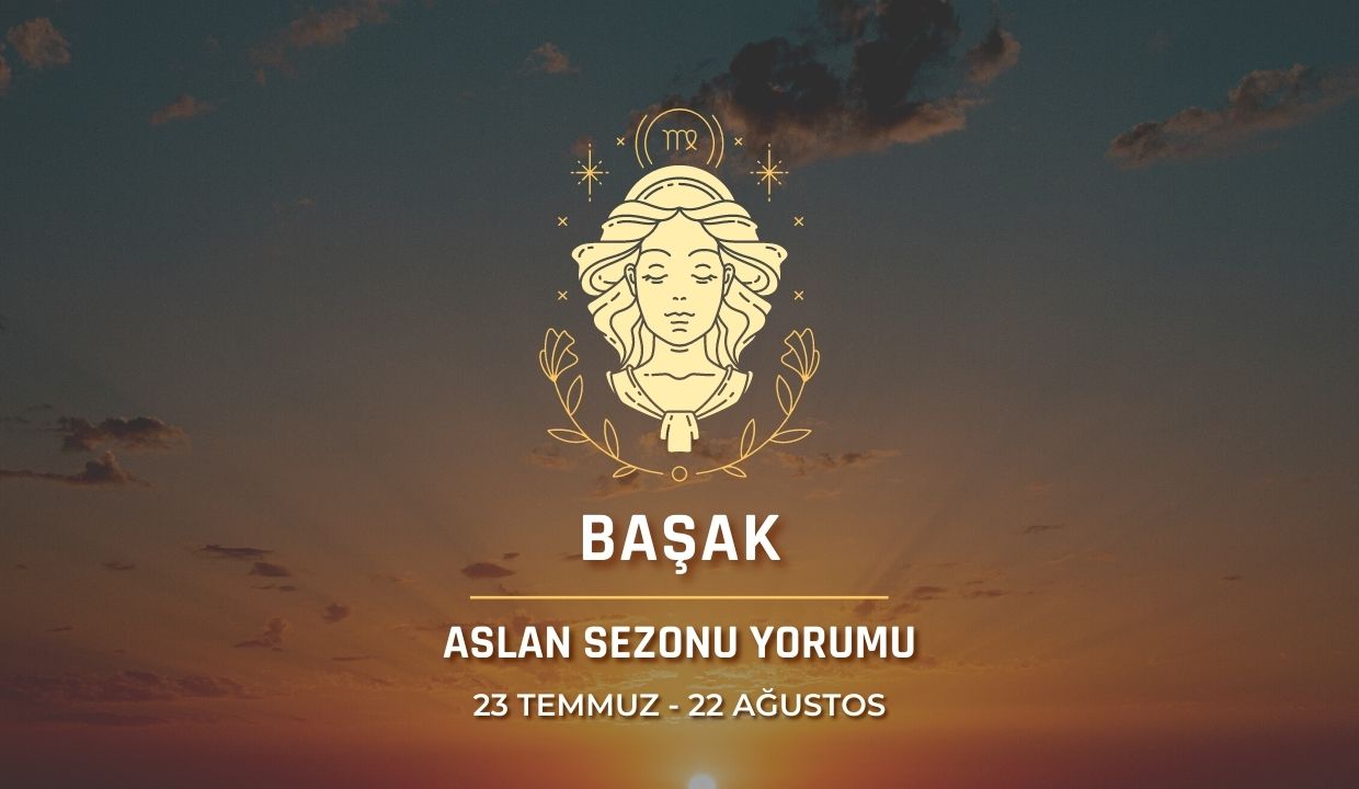 Başak Burcu - Aslan Sezonu Burç Yorumu