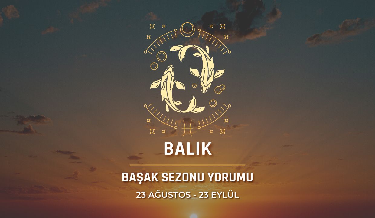 Balık Burcu - Başak Sezonu Burç Yorumu