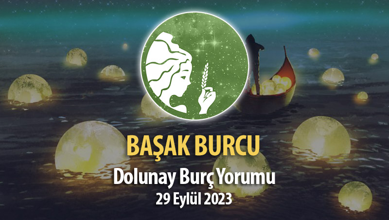 Başak Burcu - Dolunay Burç Yorumları 29 Eylül 2023