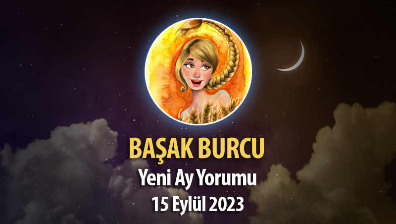 Başak Burcu - Yeni Ay Burç Yorumu 15 Eylül 2023