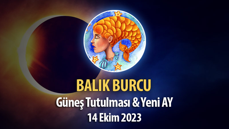 Balık Burcu - Güneş Tutulması ve Yeni Ay Yorumu - 14 Ekim 2023