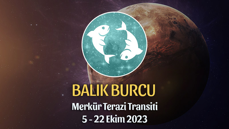 Balık Burcu - Merkür Terazi Transiti Yorumu 5 Ekim 2023