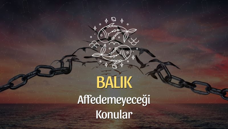 Balık Burcu Neyi Affetmez?