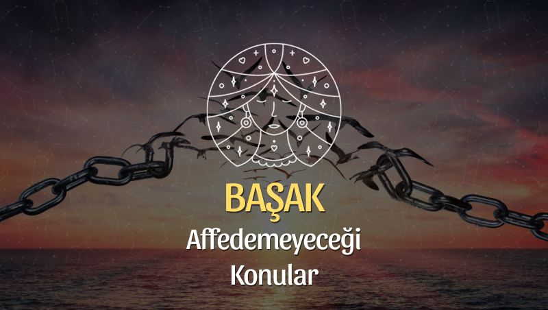 Başak Burcu Neyi Affetmez?