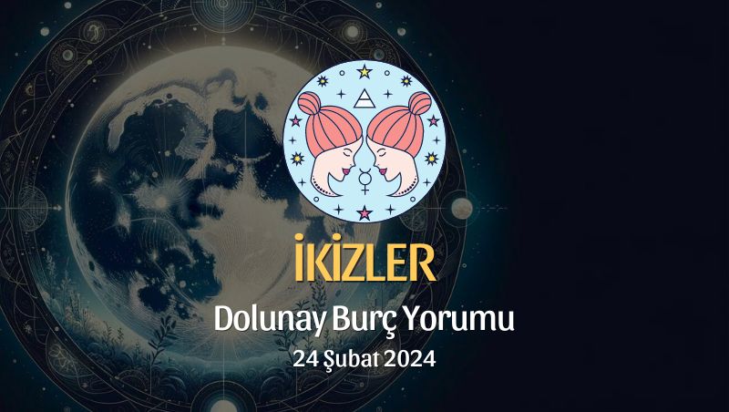 İkizler Burcu - Dolunay Burç Yorumu 24 Şubat 2024