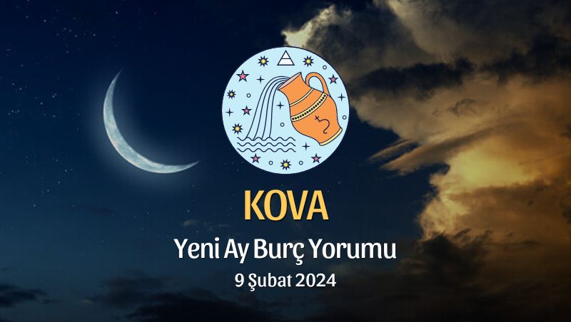 Kova Burcu - Yeni Ay Burç Yorumu, 9 Şubat 2024