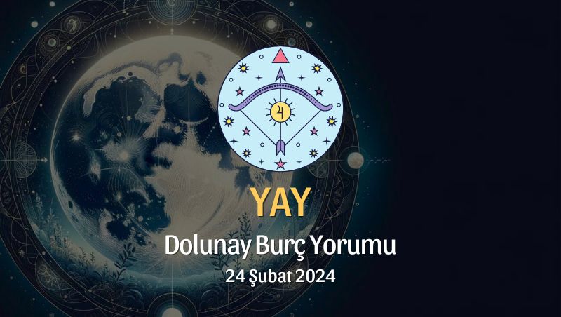 Yay Burcu - Dolunay Burç Yorumu 24 Şubat 2024