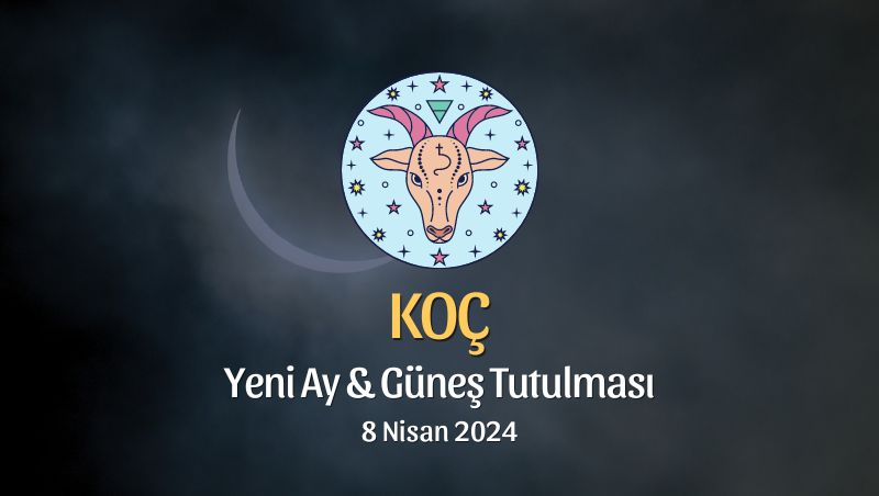 Koç Burcu - Yeni Ay Güneş Tutulması Yorumu 8 Nisan 2024