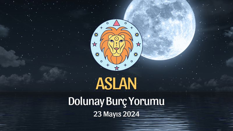 Aslan Burcu - Dolunay Yorumu 23 Mayıs 2024