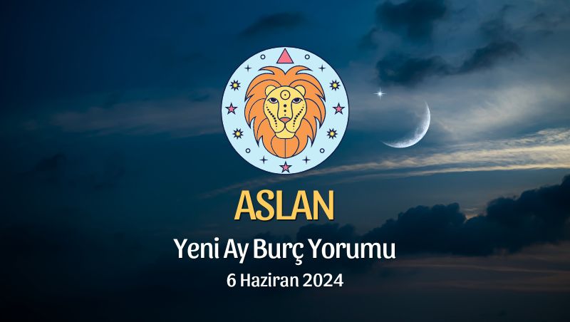 Aslan Burcu - Yeni Ay Yorumu, 6 Haziran 2024