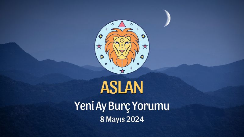 Aslan Burcu - Yeni Ay Yorumu 8 Mayıs 2024