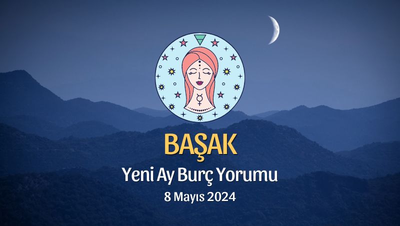 Başak Burcu - Yeni Ay Yorumu 8 Mayıs 2024