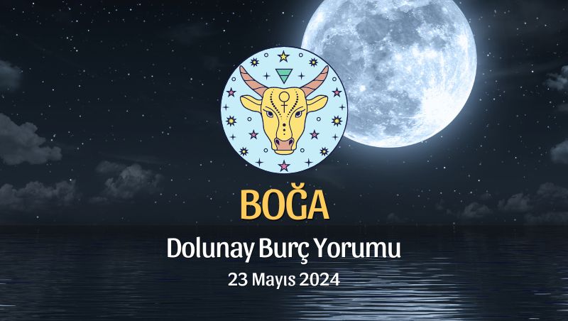 Boğa Burcu - Dolunay Yorumu 23 Mayıs 2024