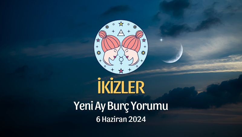 İkizler Burcu - Yeni Ay Yorumu, 6 Haziran 2024