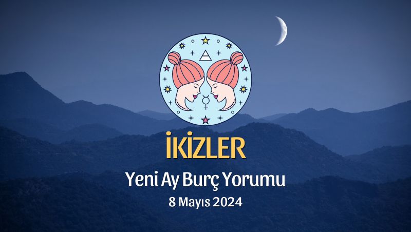 İkizler Burcu - Yeni Ay Yorumu 8 Mayıs 2024