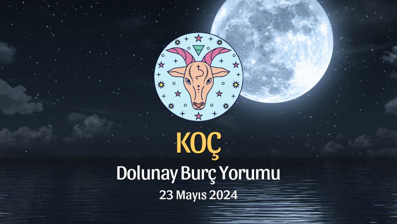 Koç Burcu - Dolunay Yorumu 23 Mayıs 2024