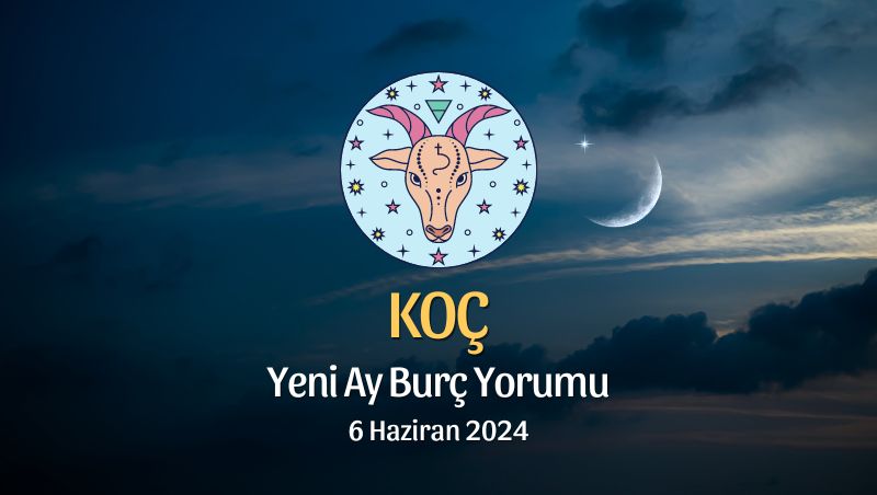 Koç Burcu - Yeni Ay Yorumu, 6 Haziran 2024