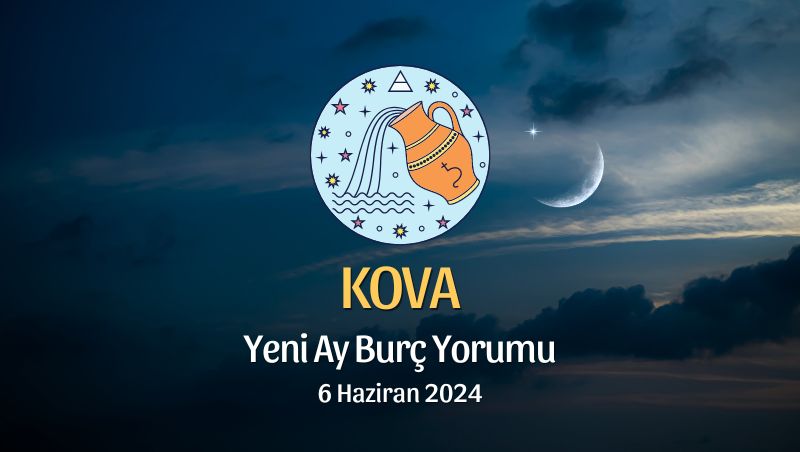 Kova Burcu - Yeni Ay Yorumu, 6 Haziran 2024