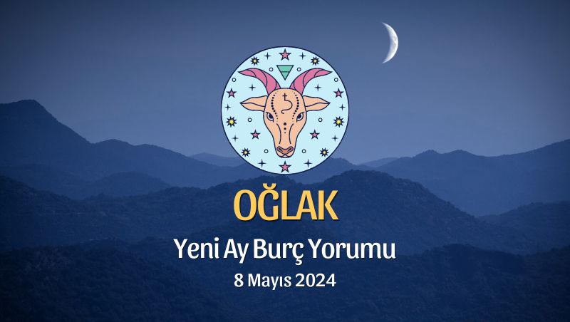 Oğlak Burcu - Yeni Ay Yorumu 8 Mayıs 2024