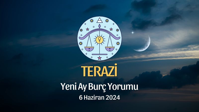 Terazi Burcu - Yeni Ay Yorumu, 6 Haziran 2024