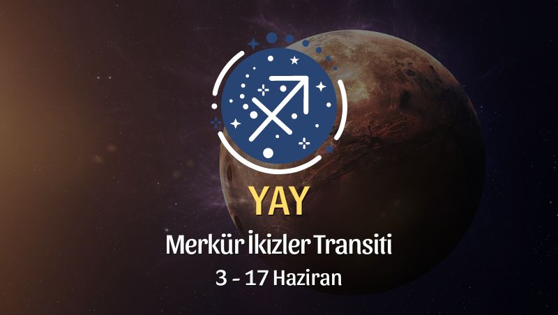 Yay Burcu - Merkür İkizler Transiti Yorumu 3 Haziran 2024