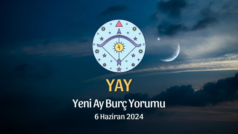 Yay Burcu - Yeni Ay Yorumu, 6 Haziran 2024