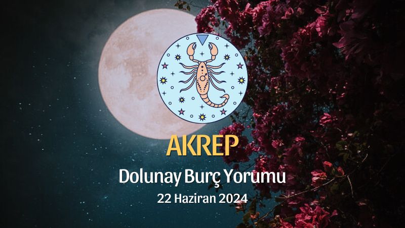 Akrep Burcu - Dolunay Burç Yorumu 22 Haziran 2024