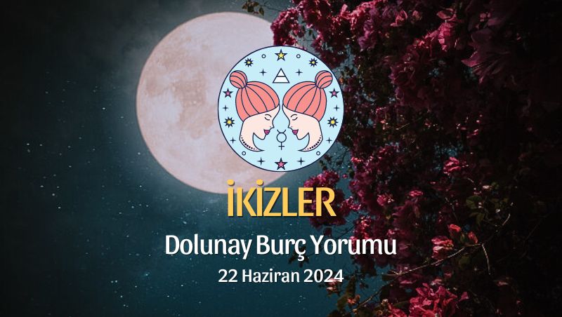 İkizler Burcu - Dolunay Burç Yorumu 22 Haziran 2024