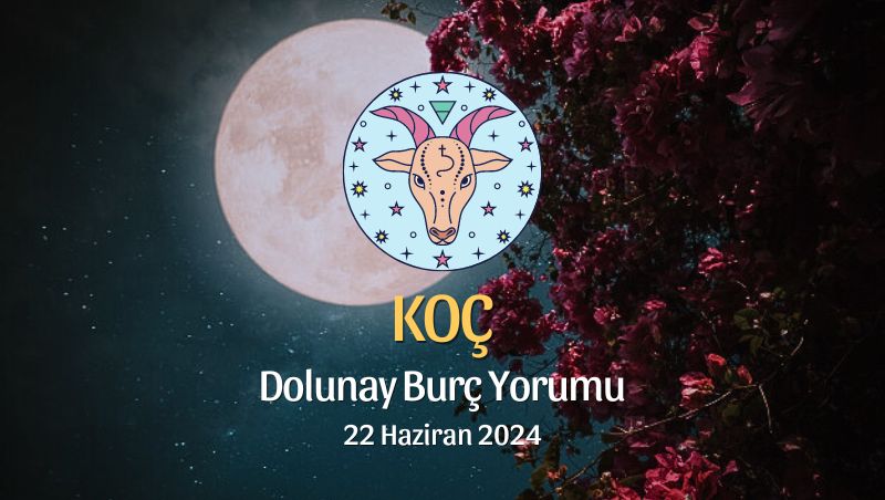 Koç Burcu - Dolunay Burç Yorumu 22 Haziran 2024