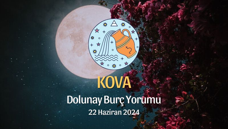 Kova Burcu - Dolunay Burç Yorumu 22 Haziran 2024