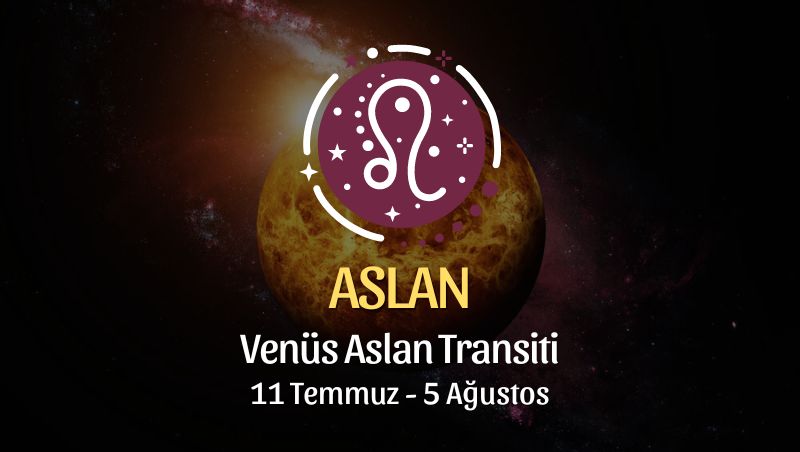 Aslan Burcu, Venüs Aslan Transiti Yorumu 11 Temmuz - 5 Ağustos