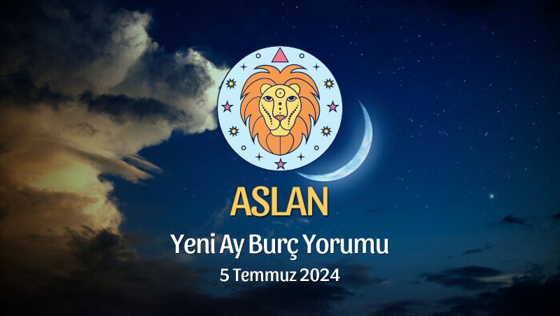 Aslan Burcu - Yeni Ay Yorumu 5 Temmuz 2024