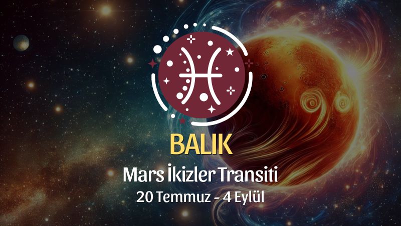 Balık Burcu: Mars İkizler Transiti Yorumu 20 Temmuz 2024