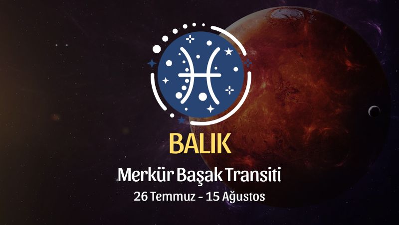 Balık Burcu: Merkür Başak Transiti Burç Yorumu - 26 Temmuz 2024