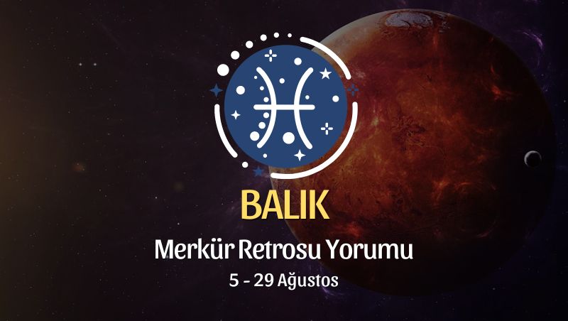 Balık Burcu: Merkür Retrosu Burç Yorumu 5 Ağustos 2024