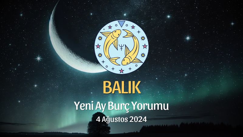 Balık Burcu: Yeni Ay Yorumu 4 Ağustos 2024