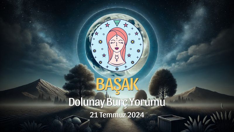 Başak Burcu: Dolunay Yorumu 21 Temmuz 2024