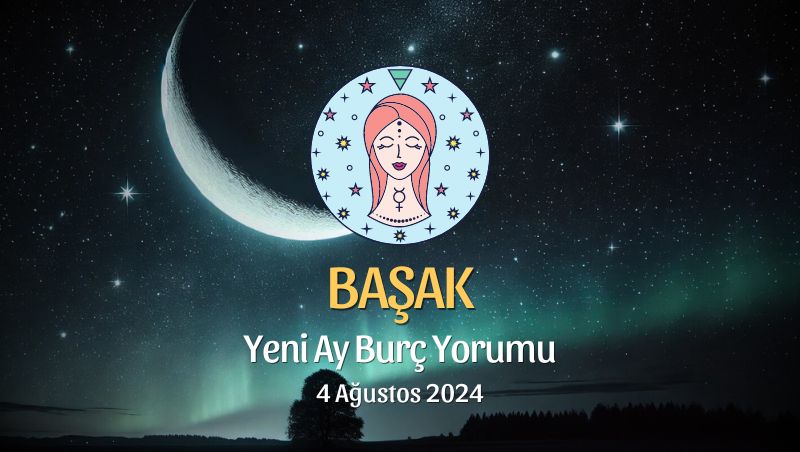 Başak Burcu: Yeni Ay Yorumu 4 Ağustos 2024