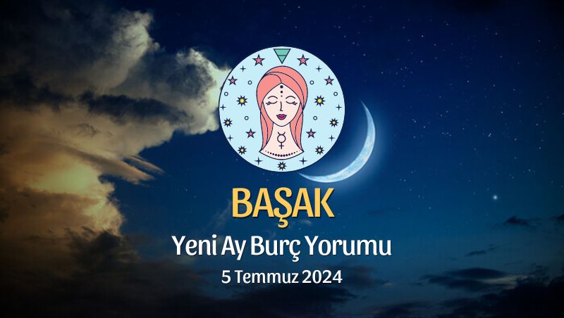 Başak Burcu - Yeni Ay Yorumu 5 Temmuz 2024