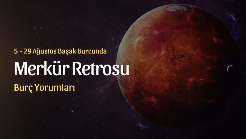 Başak Burcunda Merkür Retrosu Burç Yorumları – 5 Ağustos 2024