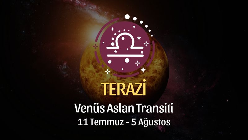 Terazi Burcu, Venüs Aslan Transiti Yorumu 11 Temmuz - 5 Ağustos