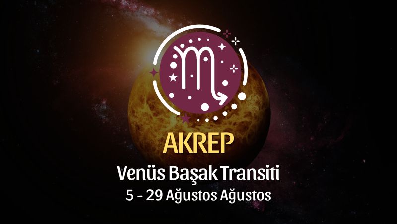 Akrep Burcu: Venüs Başak Transiti, 5 - 29 Ağustos 2024